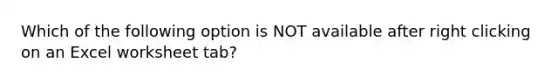 Which of the following option is NOT available after right clicking on an Excel worksheet tab?