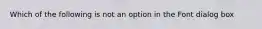 Which of the following is not an option in the Font dialog box