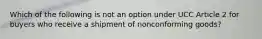 Which of the following is not an option under UCC Article 2 for buyers who receive a shipment of nonconforming goods?