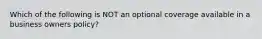 Which of the following is NOT an optional coverage available in a business owners policy?