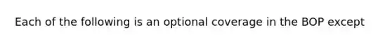 Each of the following is an optional coverage in the BOP except