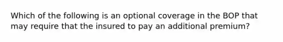 Which of the following is an optional coverage in the BOP that may require that the insured to pay an additional premium?