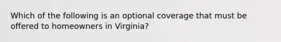 Which of the following is an optional coverage that must be offered to homeowners in Virginia?