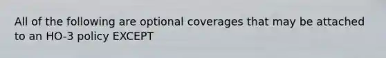 All of the following are optional coverages that may be attached to an HO-3 policy EXCEPT