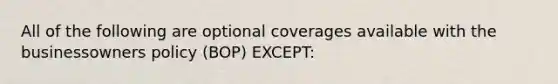 All of the following are optional coverages available with the businessowners policy (BOP) EXCEPT: