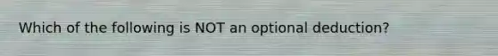 Which of the following is NOT an optional deduction?