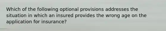 Which of the following optional provisions addresses the situation in which an insured provides the wrong age on the application for insurance?