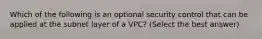 Which of the following is an optional security control that can be applied at the subnet layer of a VPC? (Select the best answer)