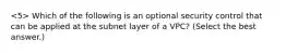 Which of the following is an optional security control that can be applied at the subnet layer of a VPC? (Select the best answer.)