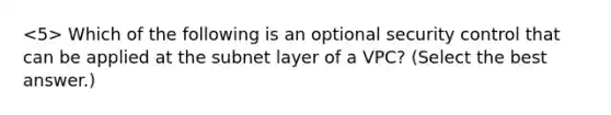 Which of the following is an optional security control that can be applied at the subnet layer of a VPC? (Select the best answer.)