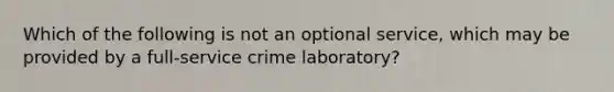 Which of the following is not an optional service, which may be provided by a full-service crime laboratory?