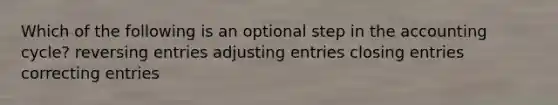 Which of the following is an optional step in the accounting cycle? reversing entries adjusting entries closing entries correcting entries