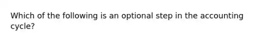 Which of the following is an optional step in <a href='https://www.questionai.com/knowledge/k10xCJF4P3-the-accounting-cycle' class='anchor-knowledge'>the accounting cycle</a>?