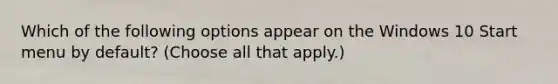 Which of the following options appear on the Windows 10 Start menu by default? (Choose all that apply.)