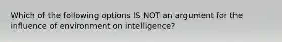 Which of the following options IS NOT an argument for the influence of environment on intelligence?