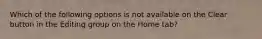 Which of the following options is not available on the Clear button in the Editing group on the Home tab?