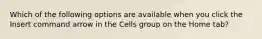 Which of the following options are available when you click the Insert command arrow in the Cells group on the Home tab?