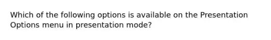 Which of the following options is available on the Presentation Options menu in presentation mode?