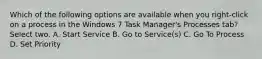 Which of the following options are available when you right-click on a process in the Windows 7 Task Manager's Processes tab? Select two. A. Start Service B. Go to Service(s) C. Go To Process D. Set Priority