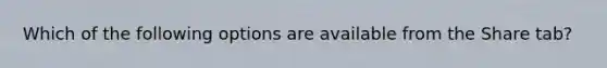 Which of the following options are available from the Share tab?
