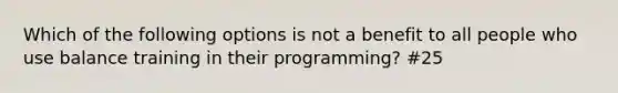 Which of the following options is not a benefit to all people who use balance training in their programming? #25