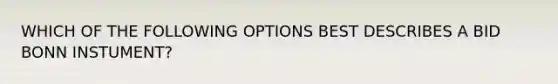 WHICH OF THE FOLLOWING OPTIONS BEST DESCRIBES A BID BONN INSTUMENT?