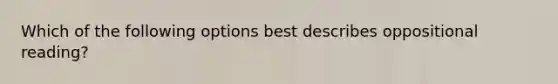 Which of the following options best describes oppositional reading?