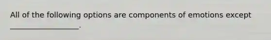 All of the following options are components of emotions except __________________.