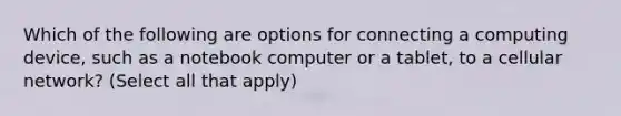 Which of the following are options for connecting a computing device, such as a notebook computer or a tablet, to a cellular network? (Select all that apply)