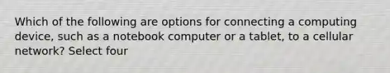 Which of the following are options for connecting a computing device, such as a notebook computer or a tablet, to a cellular network? Select four