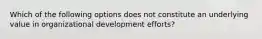 Which of the following options does not constitute an underlying value in organizational development efforts?