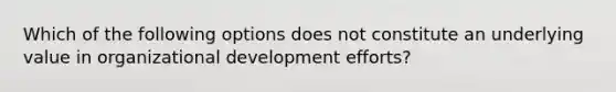 Which of the following options does not constitute an underlying value in organizational development efforts?