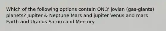 Which of the following options contain ONLY jovian (gas-giants) planets? Jupiter & Neptune Mars and jupiter Venus and mars Earth and Uranus Saturn and Mercury