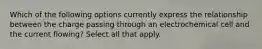 Which of the following options currently express the relationship between the charge passing through an electrochemical cell and the current flowing? Select all that apply.