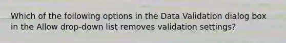 Which of the following options in the Data Validation dialog box in the Allow drop-down list removes validation settings?