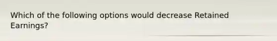 Which of the following options would decrease Retained Earnings?