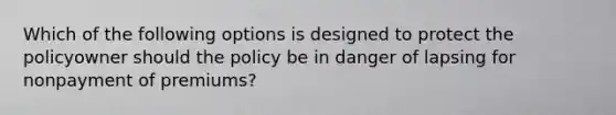 Which of the following options is designed to protect the policyowner should the policy be in danger of lapsing for nonpayment of premiums?