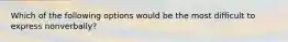 Which of the following options would be the most difficult to express nonverbally?
