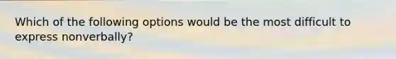 Which of the following options would be the most difficult to express nonverbally?