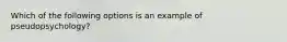 Which of the following options is an example of pseudopsychology?