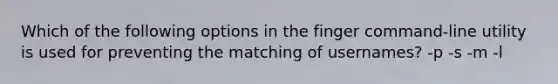 Which of the following options in the finger command-line utility is used for preventing the matching of usernames? -p -s -m -l