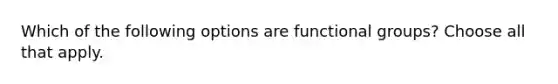 Which of the following options are functional groups? Choose all that apply.