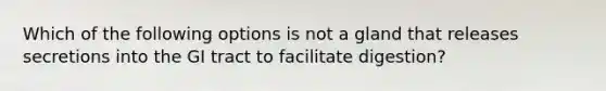 Which of the following options is not a gland that releases secretions into the GI tract to facilitate digestion?