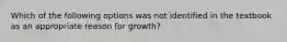 Which of the following options was not identified in the textbook as an appropriate reason for growth?