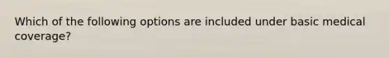 Which of the following options are included under basic medical coverage?