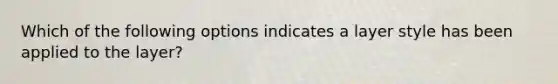 Which of the following options indicates a layer style has been applied to the layer?