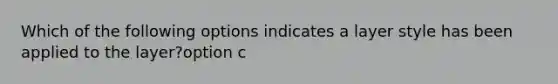 Which of the following options indicates a layer style has been applied to the layer?option c