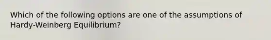 Which of the following options are one of the assumptions of Hardy-Weinberg Equilibrium?