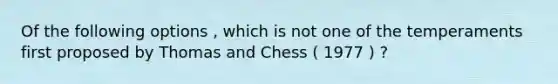 Of the following options , which is not one of the temperaments first proposed by Thomas and Chess ( 1977 ) ?