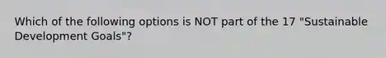 Which of the following options is NOT part of the 17 "Sustainable Development Goals"?